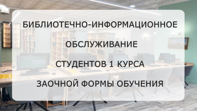 Библиотечно-информационное обслуживание  студентов 1 курса заочной формы обучения